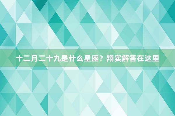 十二月二十九是什么星座？翔实解答在这里