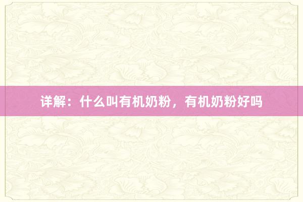 详解：什么叫有机奶粉，有机奶粉好吗