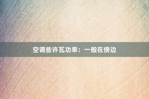 空调些许瓦功率：一般在傍边